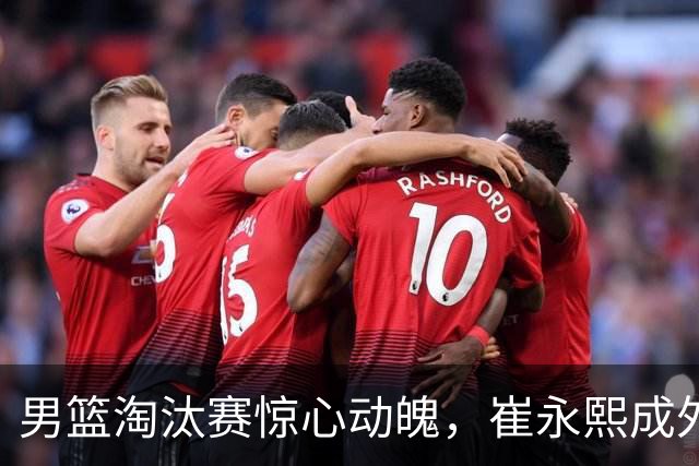 男篮淘汰赛惊心动魄，崔永熙成外线“神射手”！